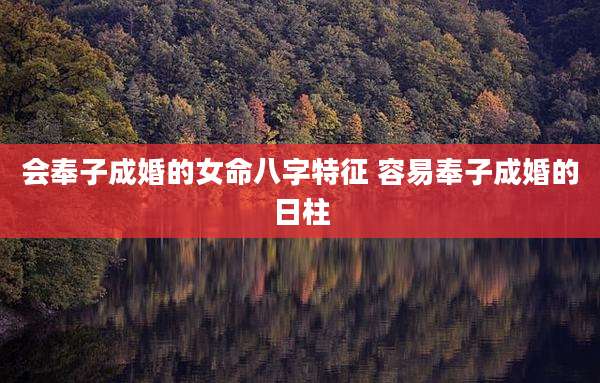 会奉子成婚的女命八字特征 容易奉子成婚的日柱