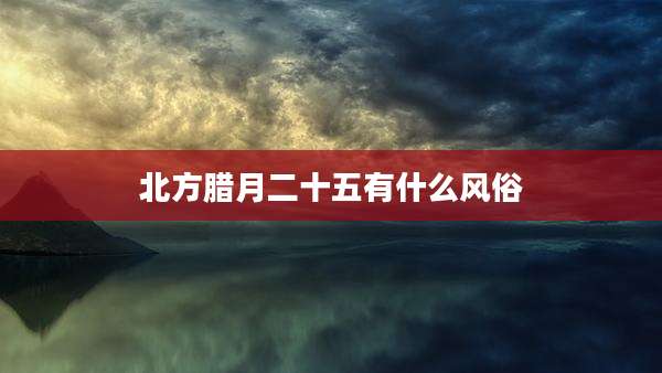 北方腊月二十五有什么风俗