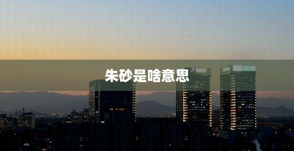 朱砂是啥意思