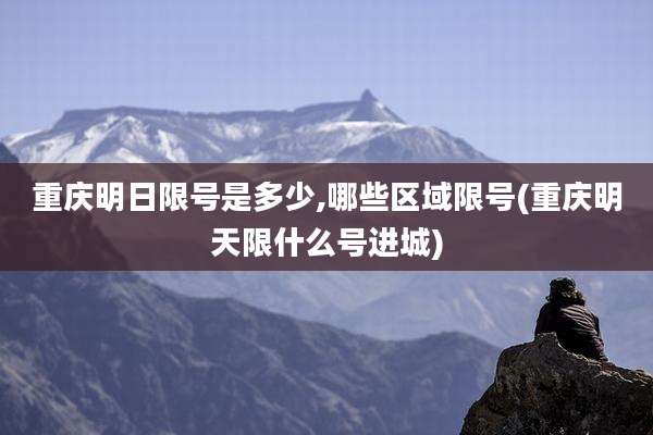 重庆明日限号是多少,哪些区域限号(重庆明天限什么号进城)