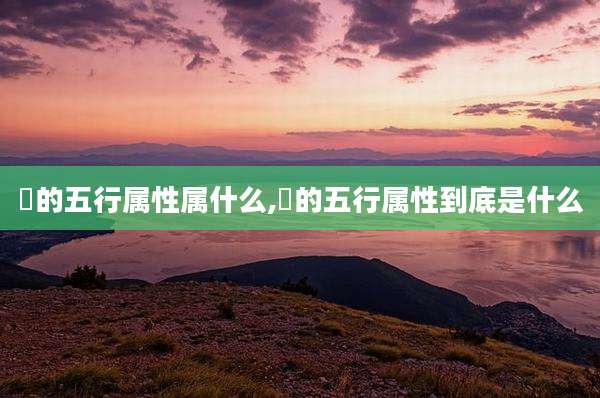 煋的五行属性属什么,莀的五行属性到底是什么