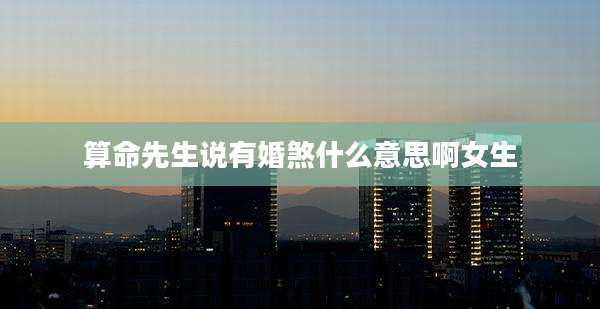 算命先生说有婚煞什么意思啊女生
