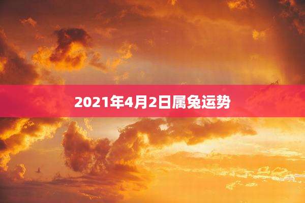 2021年4月2日属兔运势
