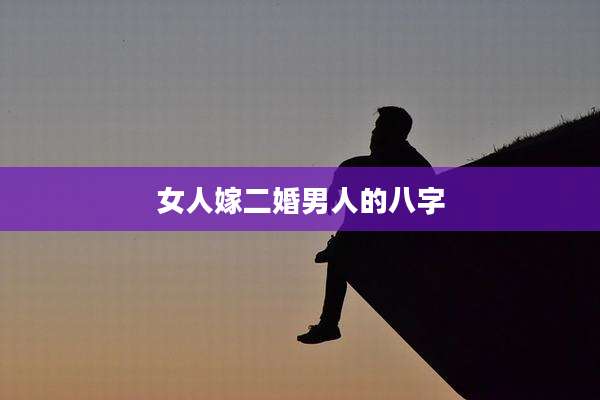 女人嫁二婚男人的八字