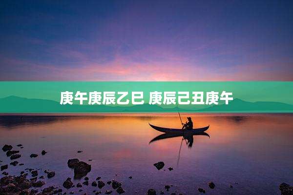 庚午庚辰乙巳 庚辰己丑庚午