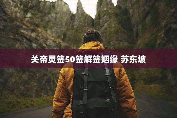 关帝灵签50签解签姻缘 苏东坡