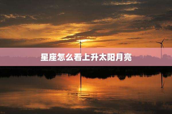 星座怎么看上升太阳月亮