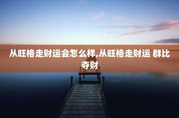 从旺格走财运会怎么样,从旺格走财运 群比夺财