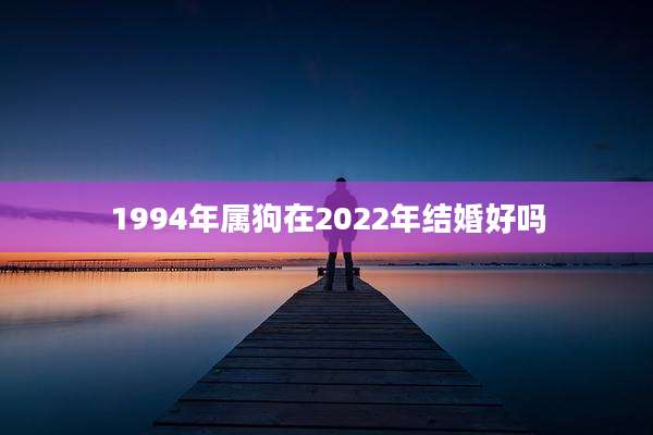 1994年属狗在2022年结婚好吗