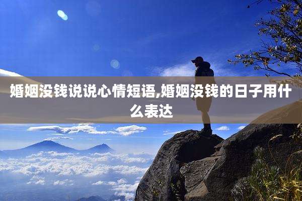 婚姻没钱说说心情短语,婚姻没钱的日子用什么表达
