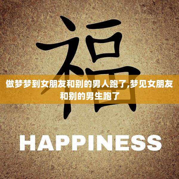 做梦梦到女朋友和别的男人跑了,梦见女朋友和别的男生跑了