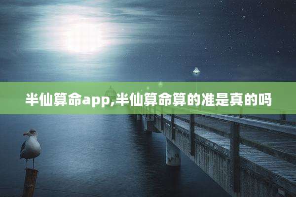 半仙算命app,半仙算命算的准是真的吗