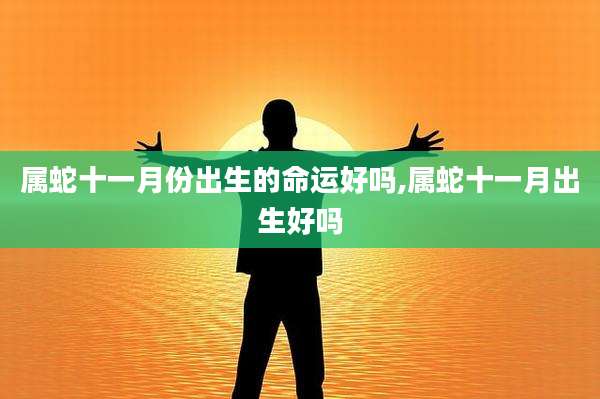 属蛇十一月份出生的命运好吗,属蛇十一月出生好吗