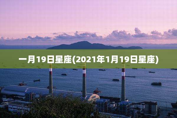 一月19日星座(2021年1月19日星座)
