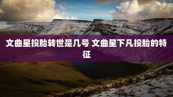 文曲星投胎转世是几号 文曲星下凡投胎的特征