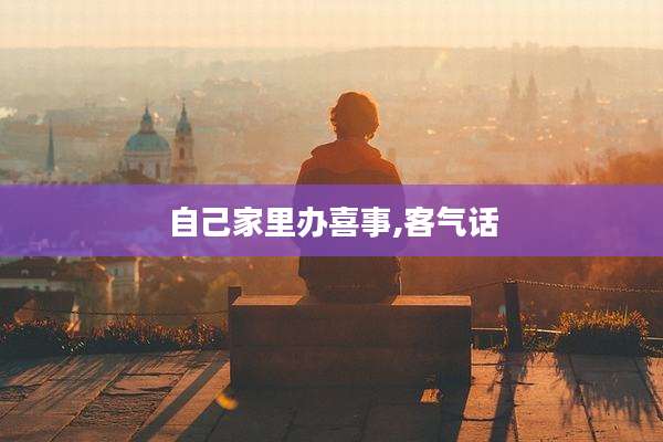 自己家里办喜事,客气话