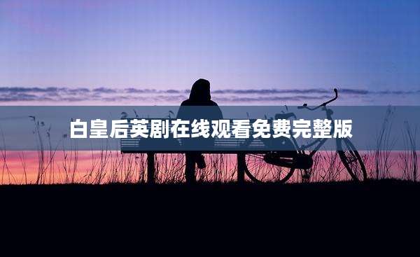 白皇后英剧在线观看免费完整版