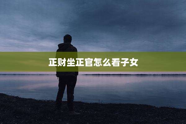 正财坐正官怎么看子女