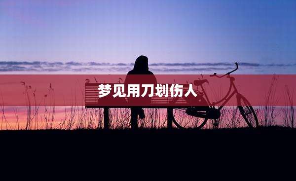 梦见用刀划伤人