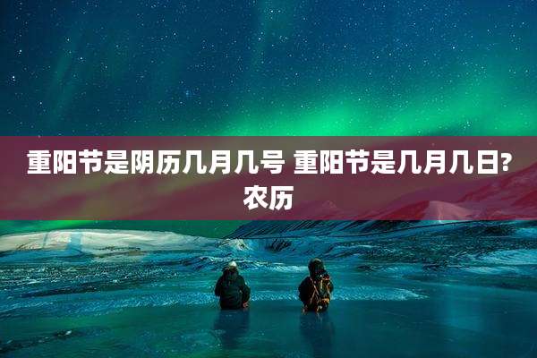 重阳节是阴历几月几号 重阳节是几月几日?农历