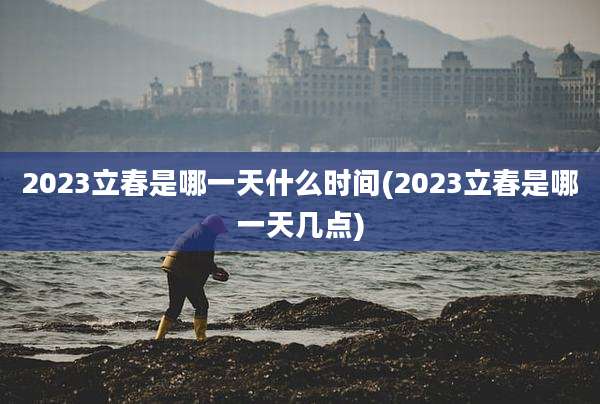 2023立春是哪一天什么时间(2023立春是哪一天几点)
