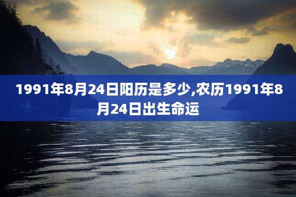 1991年8月24日阳历是多少,农历1991年8月24日出生命运