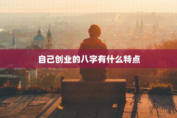 自己创业的八字有什么特点
