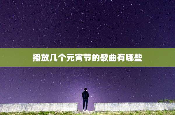 播放几个元宵节的歌曲有哪些