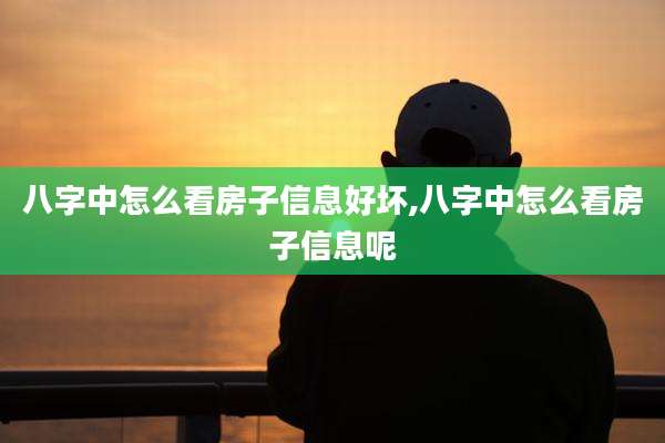 八字中怎么看房子信息好坏,八字中怎么看房子信息呢