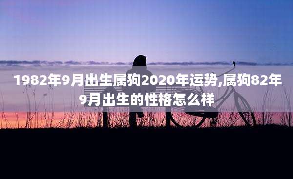 1982年9月出生属狗2020年运势,属狗82年9月出生的性格怎么样