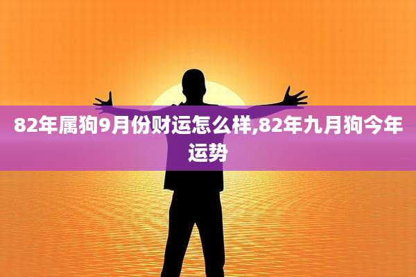 82年属狗9月份财运怎么样,82年九月狗今年运势