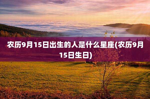 农历9月15日出生的人是什么星座(农历9月15日生日)