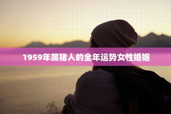 1959年属猪人的全年运势女性婚姻