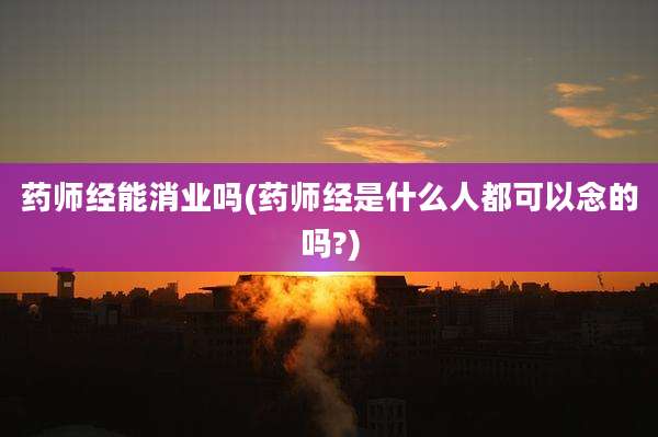 药师经能消业吗(药师经是什么人都可以念的吗?)