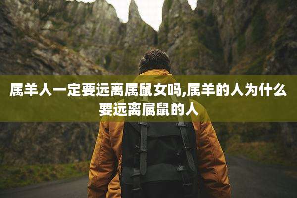 属羊人一定要远离属鼠女吗,属羊的人为什么要远离属鼠的人