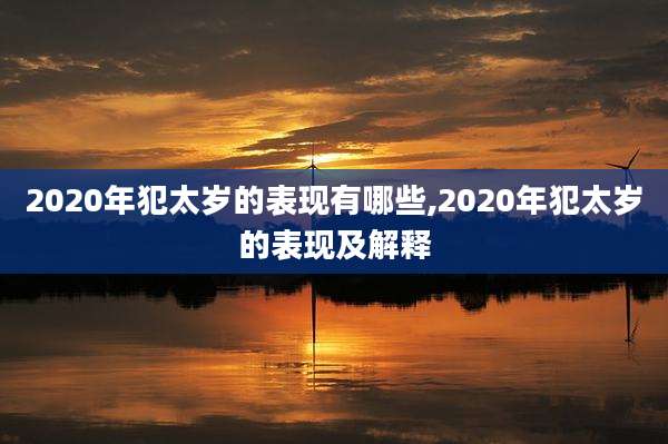 2020年犯太岁的表现有哪些,2020年犯太岁的表现及解释