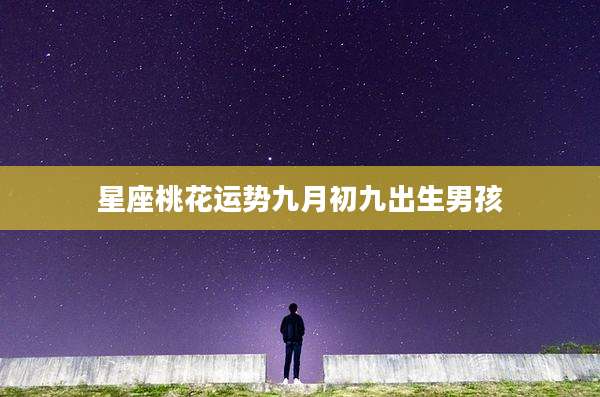 星座桃花运势九月初九出生男孩