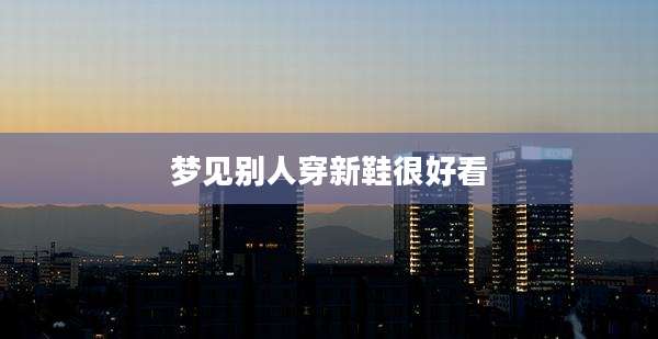 梦见别人穿新鞋很好看