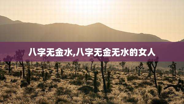 八字无金水,八字无金无水的女人