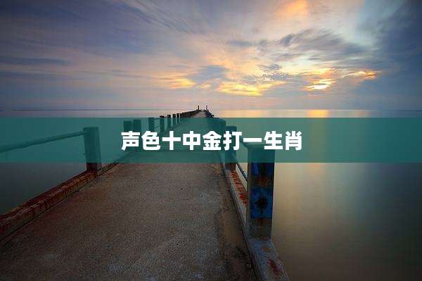 声色十中金打一生肖
