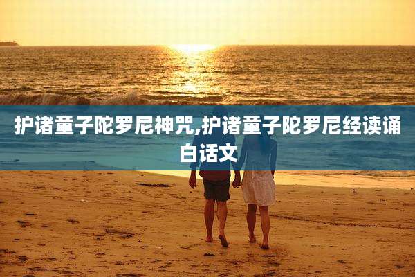 护诸童子陀罗尼神咒,护诸童子陀罗尼经读诵白话文