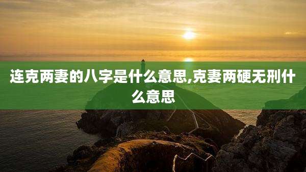 连克两妻的八字是什么意思,克妻两硬无刑什么意思