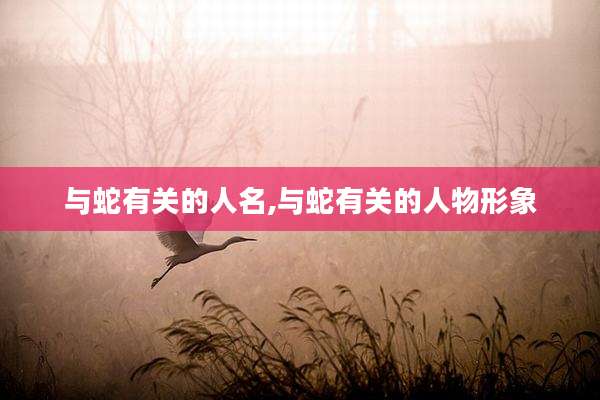 与蛇有关的人名,与蛇有关的人物形象