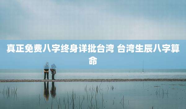 真正免费八字终身详批台湾 台湾生辰八字算命
