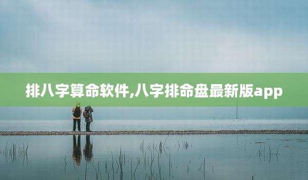 排八字算命软件,八字排命盘最新版app