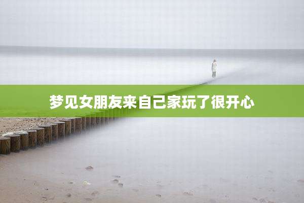 梦见女朋友来自己家玩了很开心