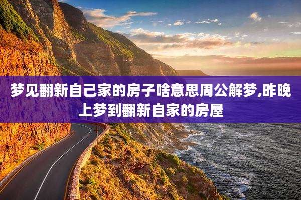 梦见翻新自己家的房子啥意思周公解梦,昨晚上梦到翻新自家的房屋
