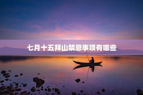 七月十五拜山禁忌事项有哪些