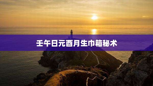 壬午日元酉月生巾箱秘术