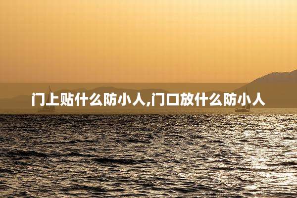 门上贴什么防小人,门口放什么防小人